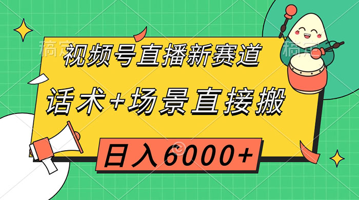 视频号直播新赛道，话术+场景直接搬，日入6000+